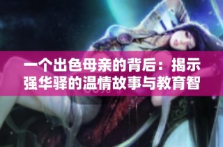 一个出色母亲的背后：揭示强华驿的温情故事与教育智慧