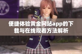 便捷体验黄金网站app的下载与在线观看方法解析