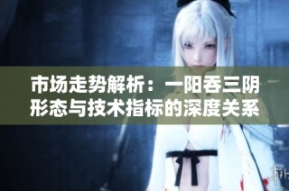 市场走势解析：一阳吞三阴形态与技术指标的深度关系