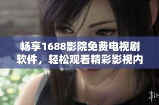 畅享1688影院免费电视剧软件，轻松观看精彩影视内容