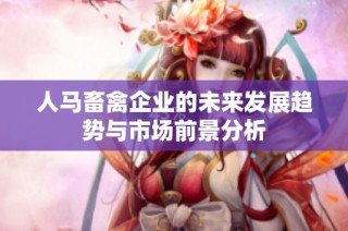 人马畜禽企业的未来发展趋势与市场前景分析