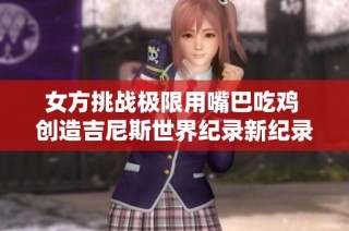 女方挑战极限用嘴巴吃鸡 创造吉尼斯世界纪录新纪录