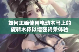 如何正确使用电动木马上的旋转木棒以增强骑乘体验