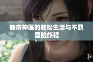 都市神医的轻松生活与不羁冒险旅程