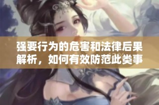 强要行为的危害和法律后果解析，如何有效防范此类事件