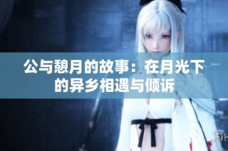 公与憩月的故事：在月光下的异乡相遇与倾诉