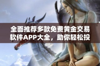 全面推荐多款免费黄金交易软件APP大全，助你轻松投资
