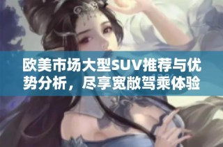 欧美市场大型SUV推荐与优势分析，尽享宽敞驾乘体验