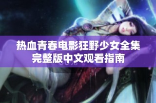 热血青春电影狂野少女全集完整版中文观看指南