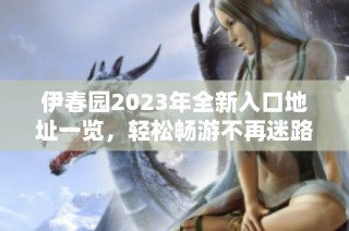 伊春园2023年全新入口地址一览，轻松畅游不再迷路