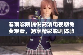 春雨影院提供高清电视剧免费观看，畅享精彩影剧体验