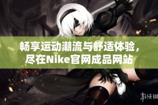 畅享运动潮流与舒适体验，尽在Nike官网成品网站