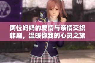 两位妈妈的爱情与亲情交织韩剧，温暖你我的心灵之旅