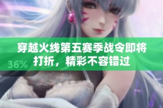 穿越火线第五赛季战令即将打折，精彩不容错过