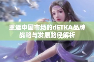 重返中国市场的dETKA品牌战略与发展路径解析