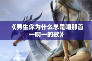 《男生你为什么总是唱那首一啊一的歌》