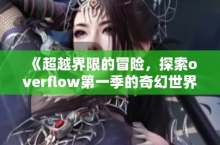 《超越界限的冒险，探索overflow第一季的奇幻世界》