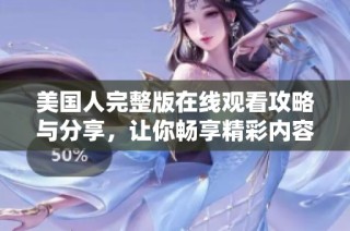 美国人完整版在线观看攻略与分享，让你畅享精彩内容