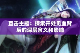 直击主题：探索开处见血背后的深层含义和影响