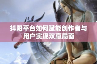 抖阳平台如何赋能创作者与用户实现双赢局面
