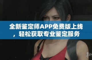 全新鉴定师APP免费版上线，轻松获取专业鉴定服务