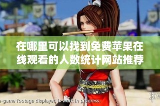 在哪里可以找到免费苹果在线观看的人数统计网站推荐