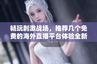 畅玩刺激战场，推荐几个免费的海外直播平台体验全新乐趣