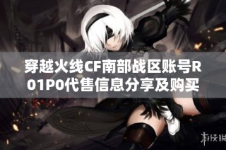 穿越火线CF南部战区账号R01P0代售信息分享及购买指南