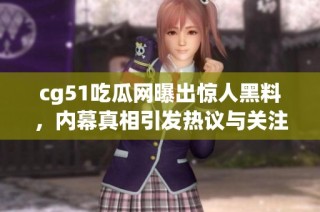 cg51吃瓜网曝出惊人黑料，内幕真相引发热议与关注
