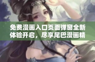 免费漫画入口页面弹窗全新体验开启，尽享尾巴漫画精彩内容
