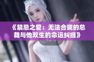 《禁忌之爱：无法合拢的总裁与他双生的命运纠缠》