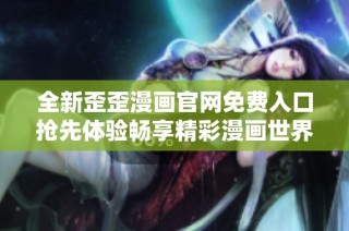 全新歪歪漫画官网免费入口抢先体验畅享精彩漫画世界