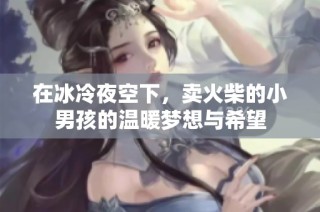 在冰冷夜空下，卖火柴的小男孩的温暖梦想与希望