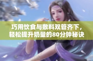 巧用饮食与敷料双管齐下，轻松提升奶量的80分钟秘诀