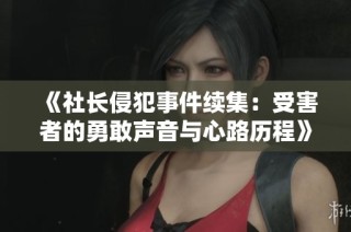 《社长侵犯事件续集：受害者的勇敢声音与心路历程》