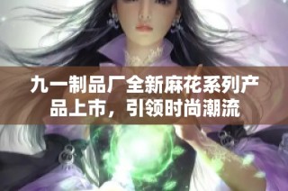 九一制品厂全新麻花系列产品上市，引领时尚潮流