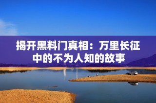 揭开黑料门真相：万里长征中的不为人知的故事