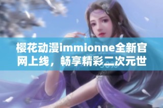 樱花动漫immionne全新官网上线，畅享精彩二次元世界