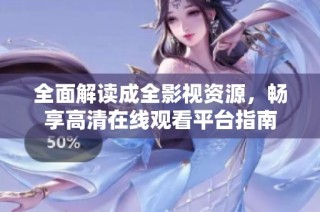 全面解读成全影视资源，畅享高清在线观看平台指南