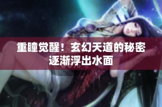 重瞳觉醒！玄幻天道的秘密逐渐浮出水面