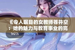 《令人瞩目的女教师苍井空：她的魅力与教育事业的完美结合》