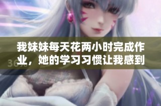 我妹妹每天花两小时完成作业，她的学习习惯让我感到惊讶