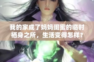 我的家成了妈妈闺蜜的临时栖身之所，生活变得怎样？