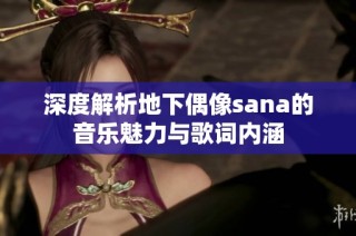 深度解析地下偶像sana的音乐魅力与歌词内涵