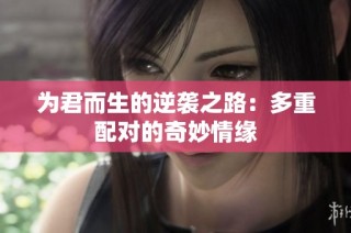 为君而生的逆袭之路：多重配对的奇妙情缘