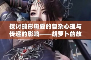 探讨畸形母爱的复杂心理与传递的影响——胡萝卜的故事