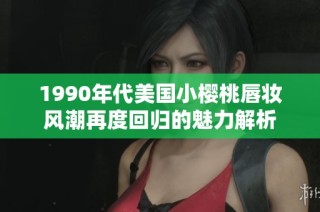 1990年代美国小樱桃唇妆风潮再度回归的魅力解析