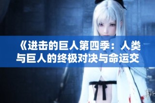 《进击的巨人第四季：人类与巨人的终极对决与命运交织》