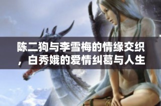 陈二狗与李雪梅的情缘交织，白秀娥的爱情纠葛与人生选择