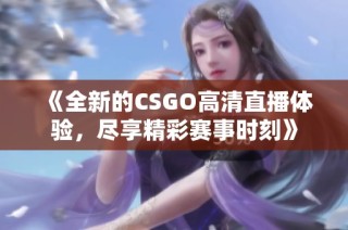《全新的CSGO高清直播体验，尽享精彩赛事时刻》